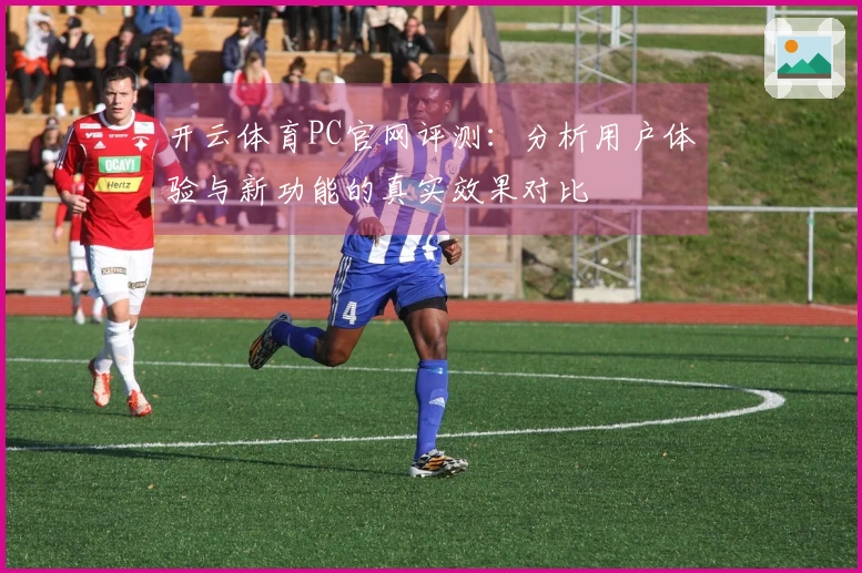 开云体育PC官网评测：分析用户体验与新功能的真实效果对比
