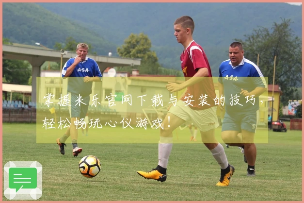 掌握米乐官网下载与安装的技巧，轻松畅玩心仪游戏！