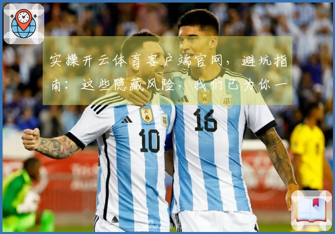 实操开云体育客户端官网，避坑指南：这些隐藏风险，我们已为你一一揭晓
