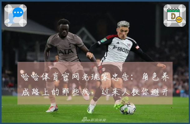 哈哈体育官网老玩家忠告：角色养成路上的那些坑，过来人教你避开弯路稳赚收益