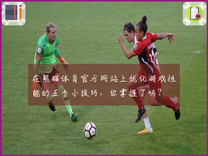 在熊猫体育官方网站上优化游戏性能的五个小技巧，你掌握了吗？