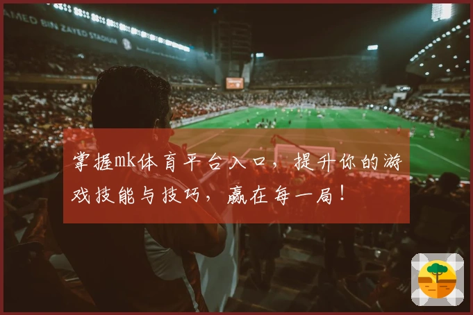 掌握mk体育平台入口，提升你的游戏技能与技巧，赢在每一局！