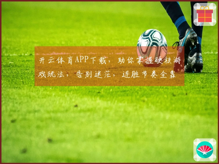 开云体育APP下载，助你掌握硬核游戏玩法，告别迷茫，连胜节奏全靠它！
