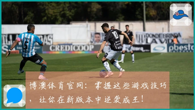 博澳体育官网：掌握这些游戏技巧，让你在新版本中逆袭成王！