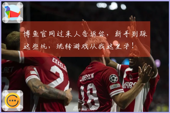 博鱼官网过来人告诉你，新手别踩这些坑，玩转游戏从我这里学！