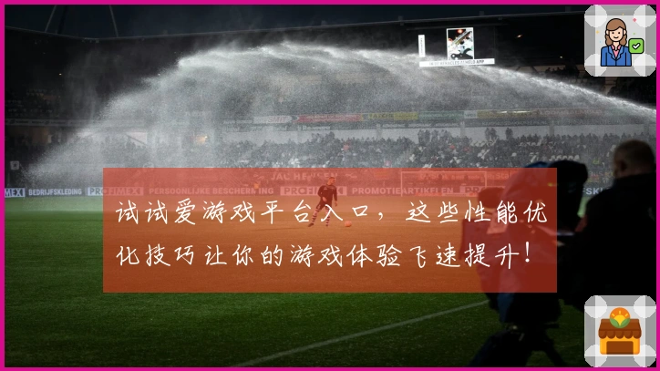 试试爱游戏平台入口，这些性能优化技巧让你的游戏体验飞速提升！