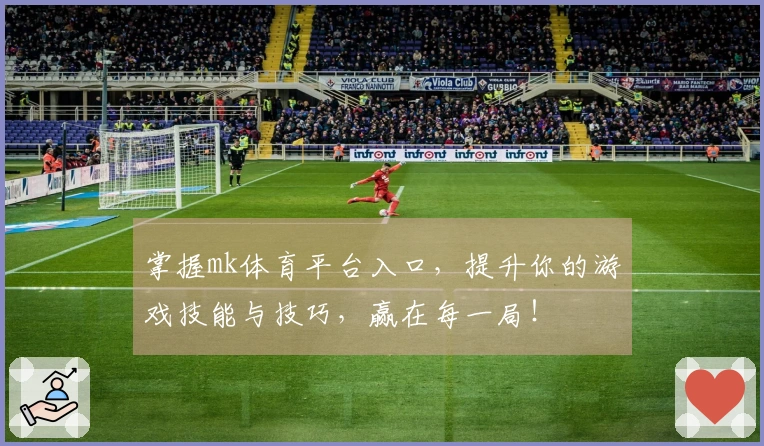 掌握mk体育平台入口，提升你的游戏技能与技巧，赢在每一局！