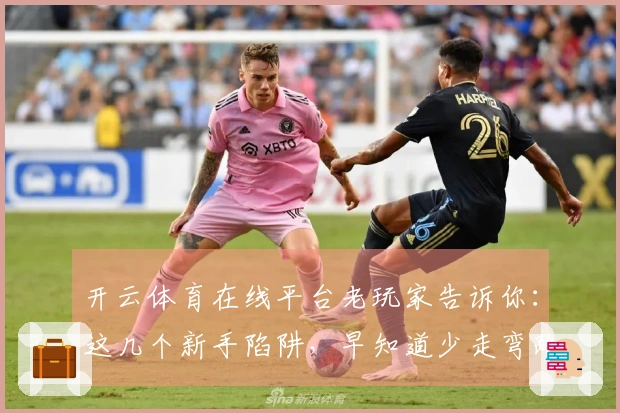 开云体育在线平台老玩家告诉你：这几个新手陷阱，早知道少走弯路！