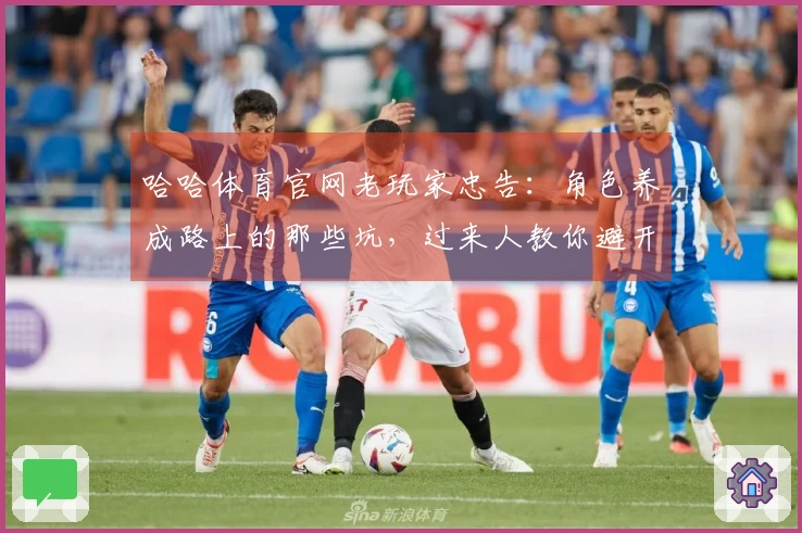 哈哈体育官网老玩家忠告：角色养成路上的那些坑，过来人教你避开弯路稳赚收益