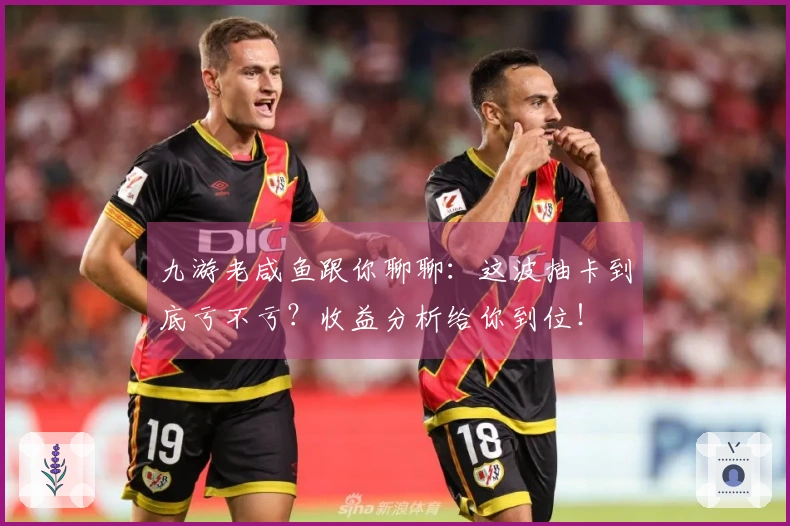 九游老咸鱼跟你聊聊：这波抽卡到底亏不亏？收益分析给你到位！